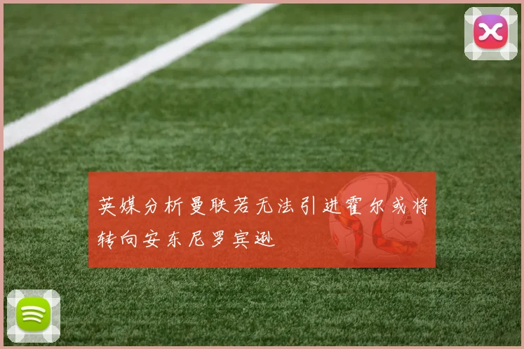 英媒分析曼联若无法引进霍尔或将转向安东尼罗宾逊