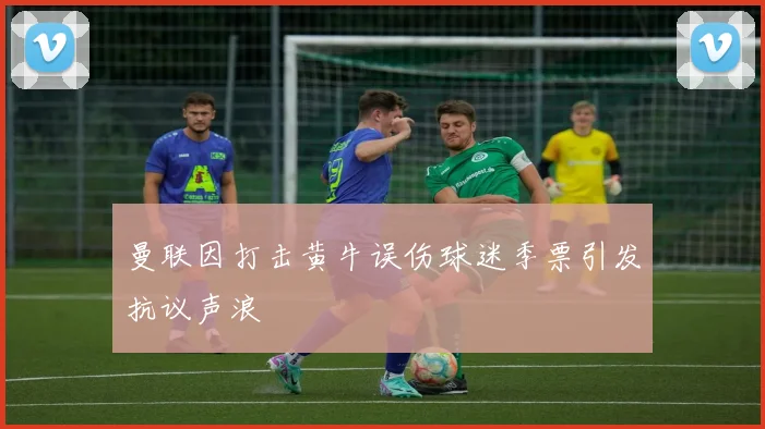 曼联因打击黄牛误伤球迷季票引发抗议声浪